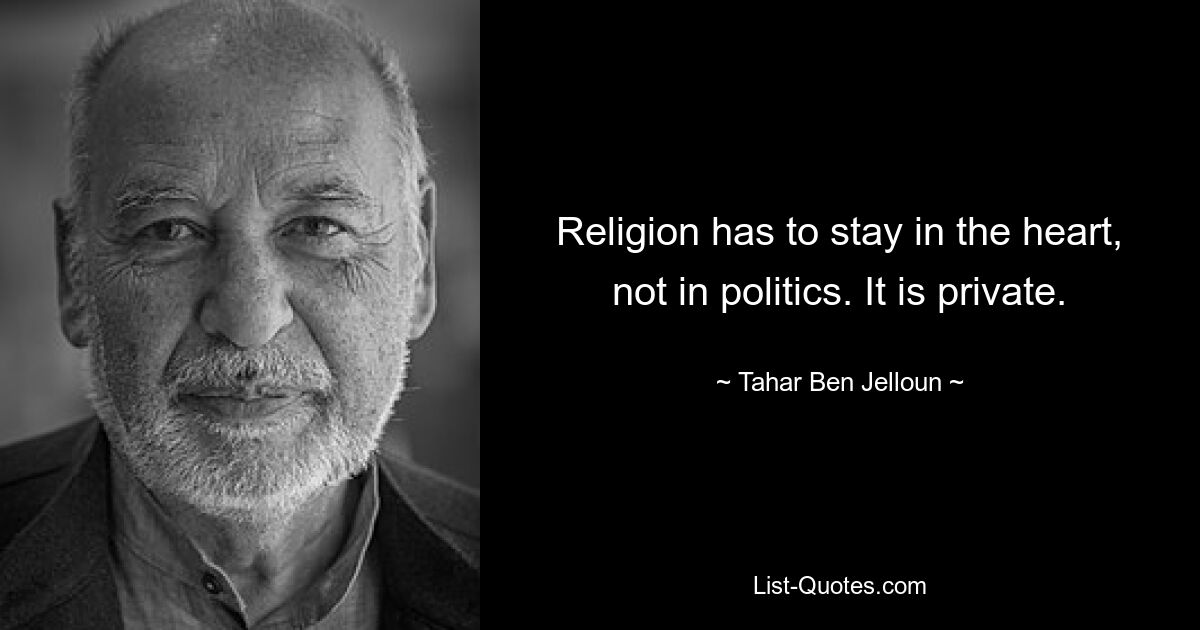 Religion muss im Herzen bleiben, nicht in der Politik. Es ist privat. — © Tahar Ben Jelloun