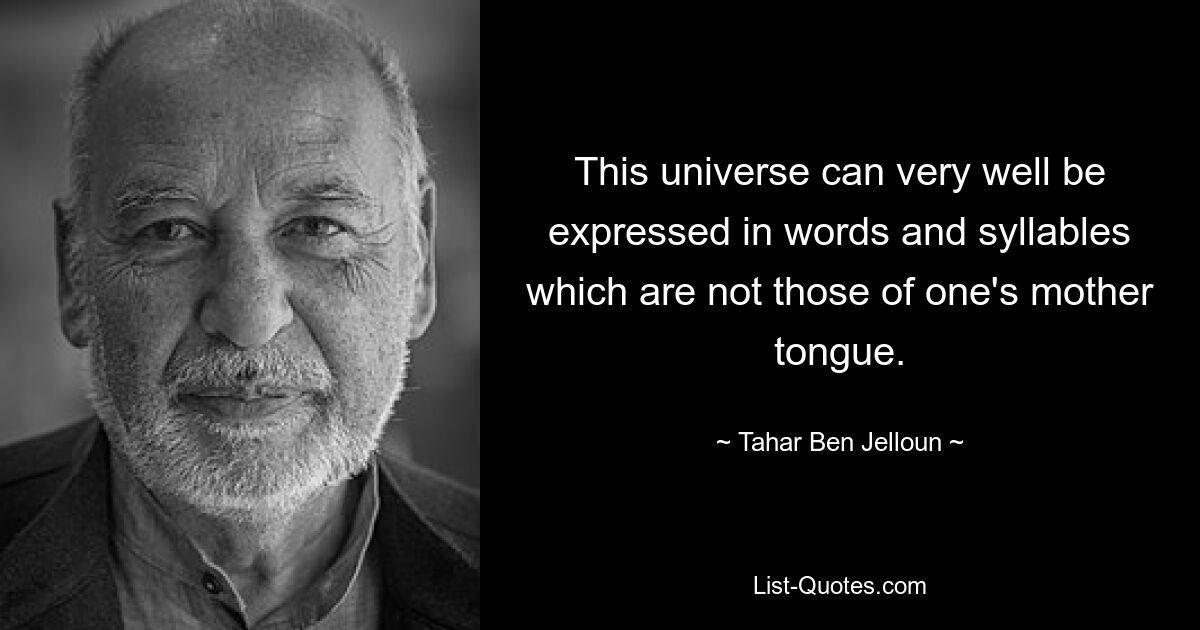 This universe can very well be expressed in words and syllables which are not those of one's mother tongue. — © Tahar Ben Jelloun