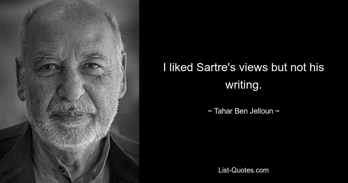 I liked Sartre's views but not his writing. — © Tahar Ben Jelloun