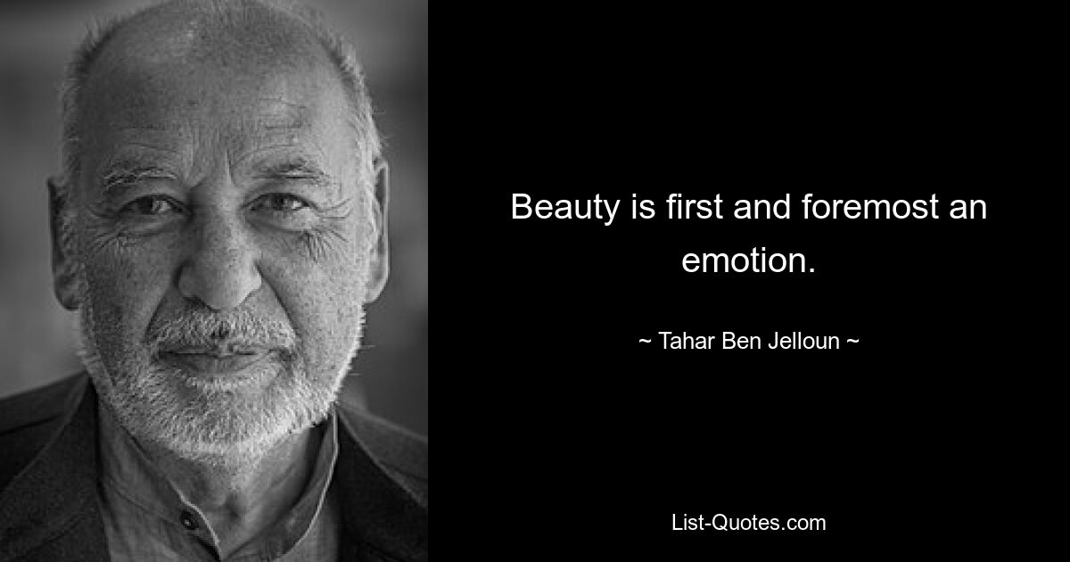 Beauty is first and foremost an emotion. — © Tahar Ben Jelloun