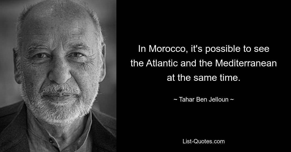 In Morocco, it's possible to see the Atlantic and the Mediterranean at the same time. — © Tahar Ben Jelloun