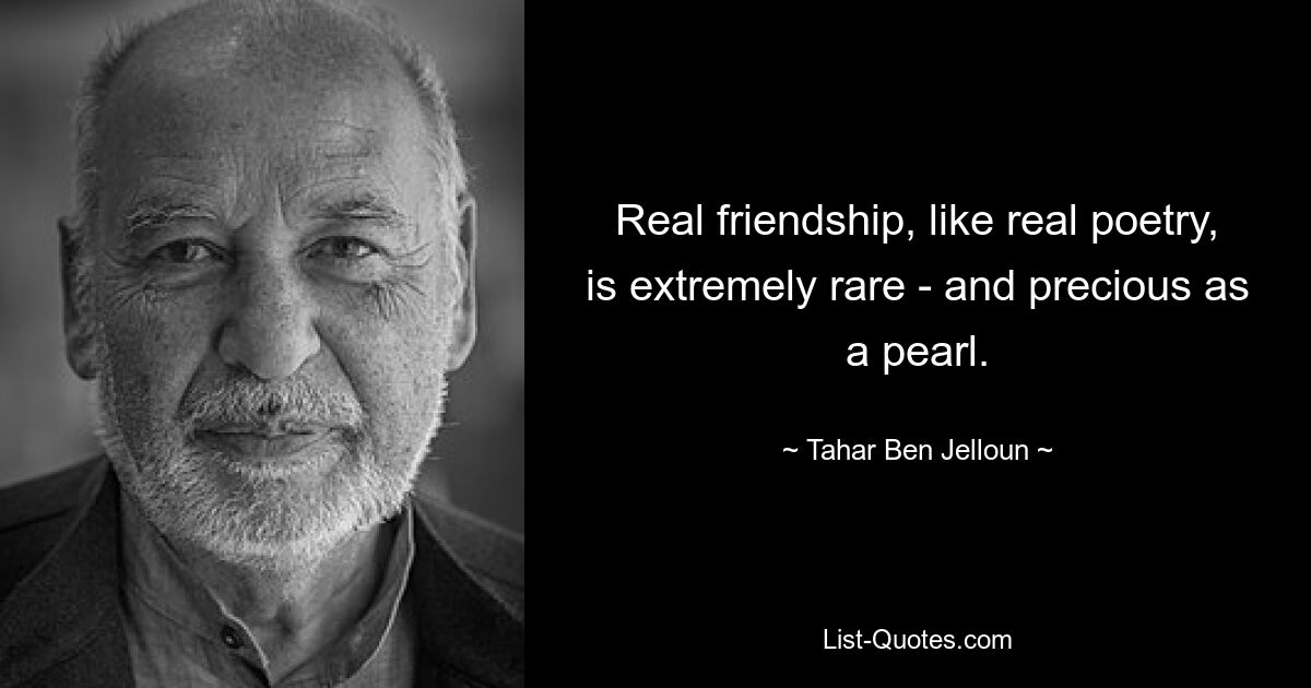 Real friendship, like real poetry, is extremely rare - and precious as a pearl. — © Tahar Ben Jelloun