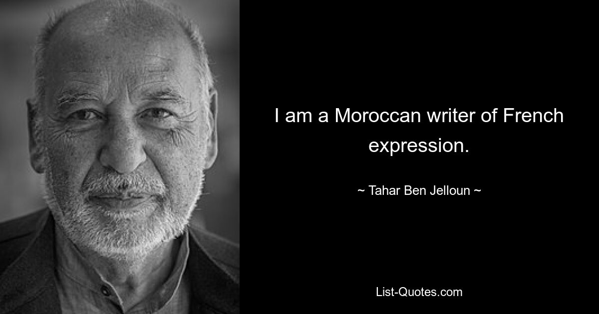 I am a Moroccan writer of French expression. — © Tahar Ben Jelloun