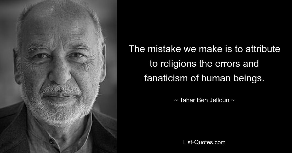 The mistake we make is to attribute to religions the errors and fanaticism of human beings. — © Tahar Ben Jelloun