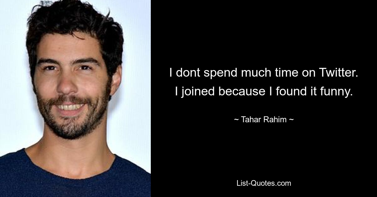 I dont spend much time on Twitter. I joined because I found it funny. — © Tahar Rahim