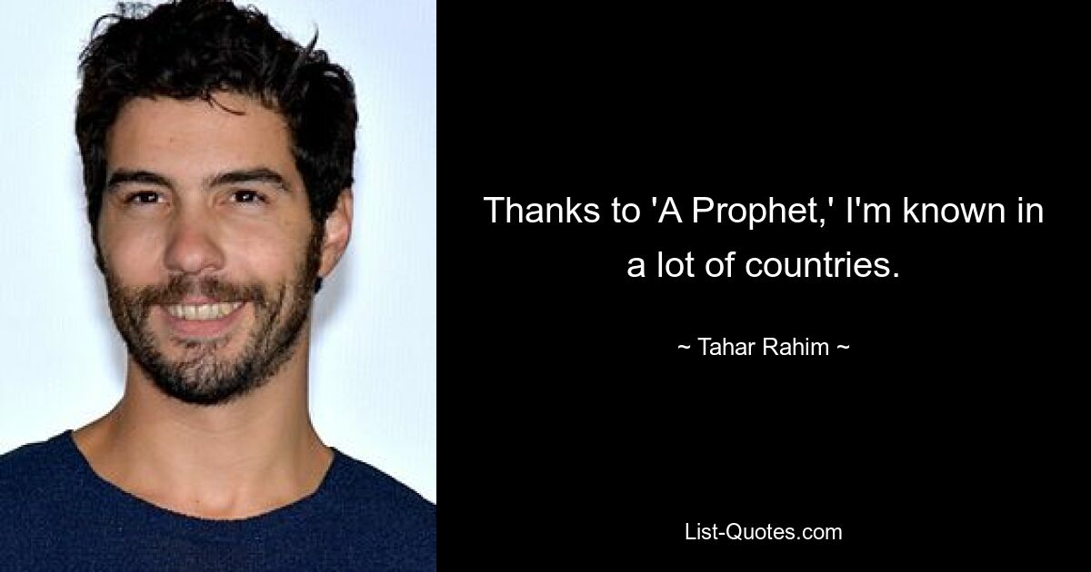 Thanks to 'A Prophet,' I'm known in a lot of countries. — © Tahar Rahim