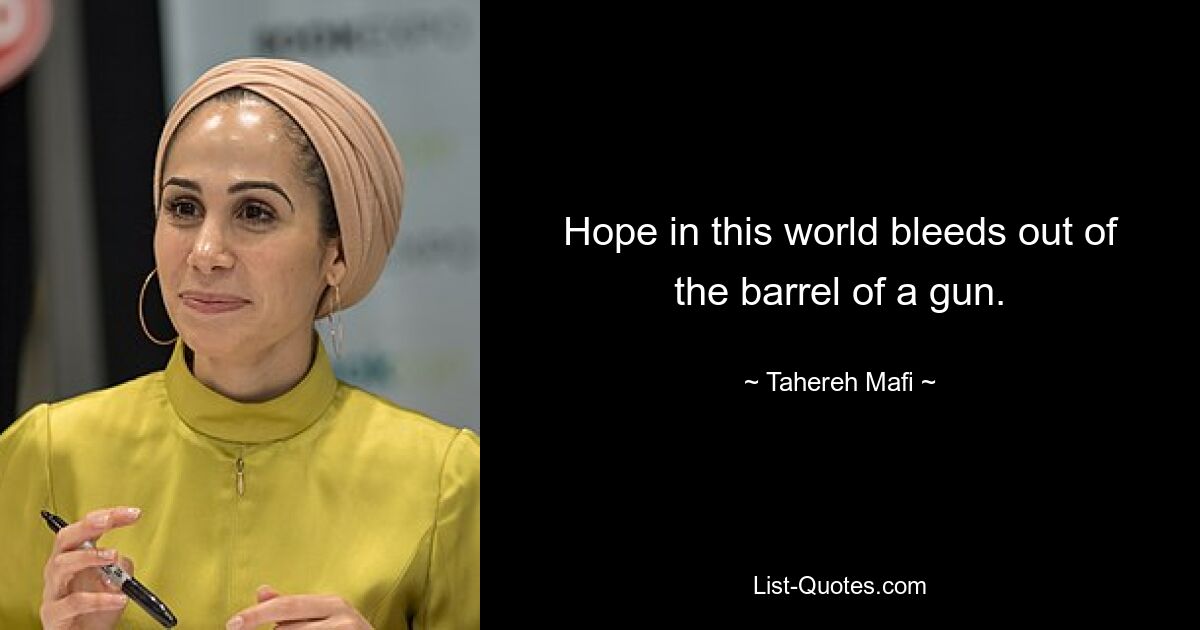 Hope in this world bleeds out of the barrel of a gun. — © Tahereh Mafi