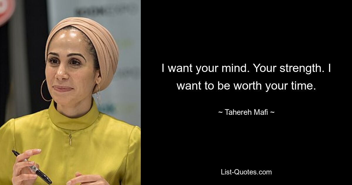 I want your mind. Your strength. I want to be worth your time. — © Tahereh Mafi