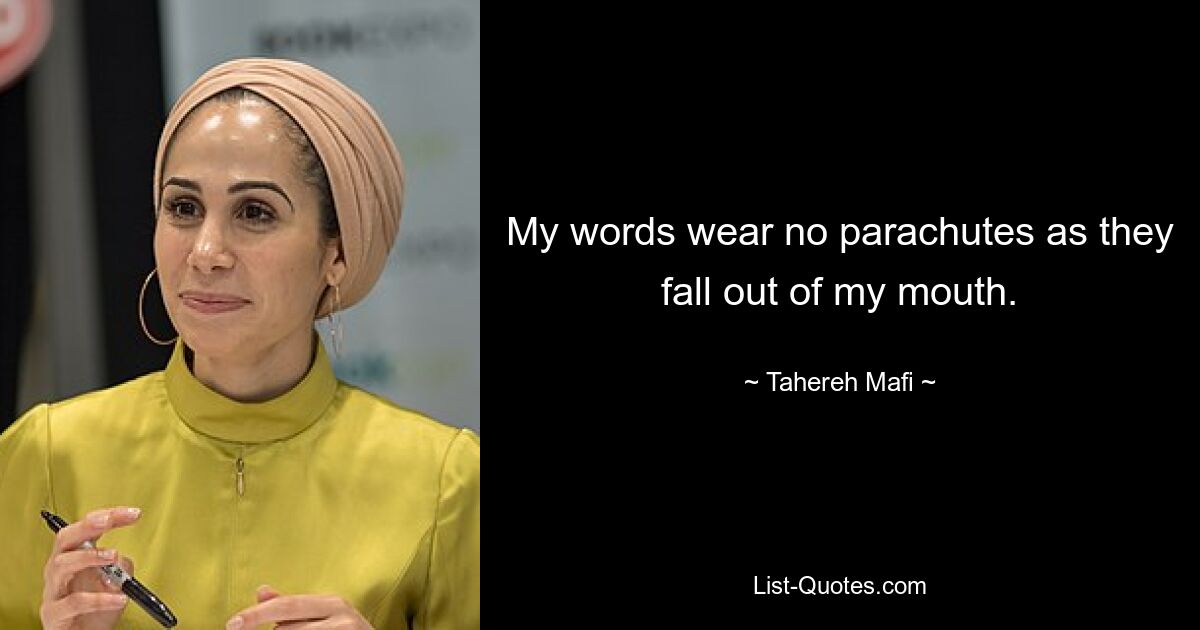 My words wear no parachutes as they fall out of my mouth. — © Tahereh Mafi