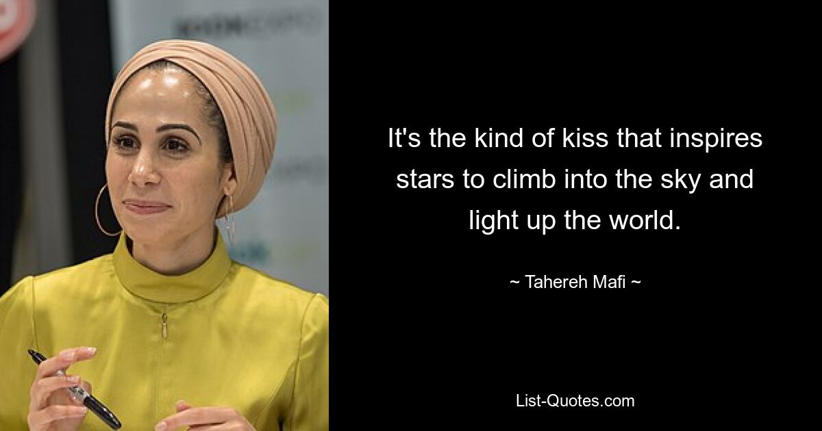 It's the kind of kiss that inspires stars to climb into the sky and light up the world. — © Tahereh Mafi