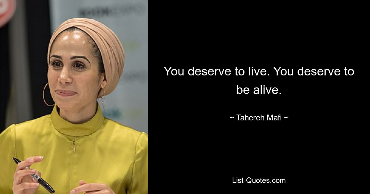 You deserve to live. You deserve to be alive. — © Tahereh Mafi