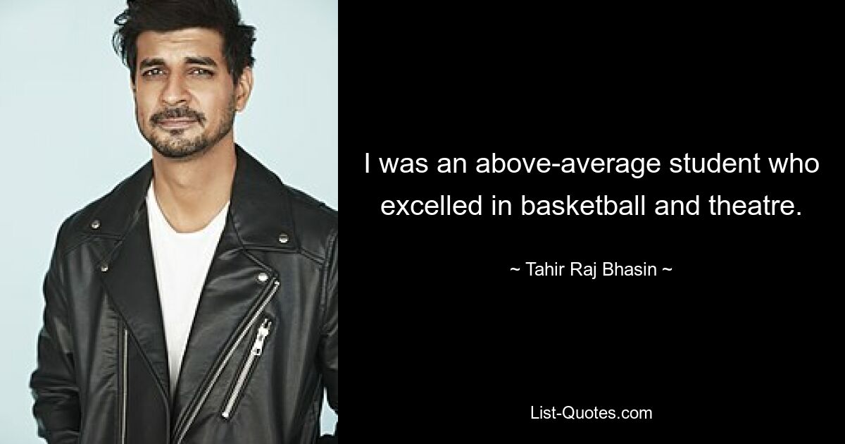 I was an above-average student who excelled in basketball and theatre. — © Tahir Raj Bhasin