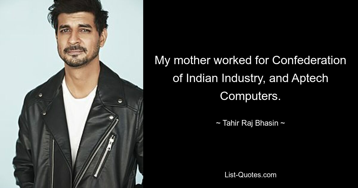 My mother worked for Confederation of Indian Industry, and Aptech Computers. — © Tahir Raj Bhasin