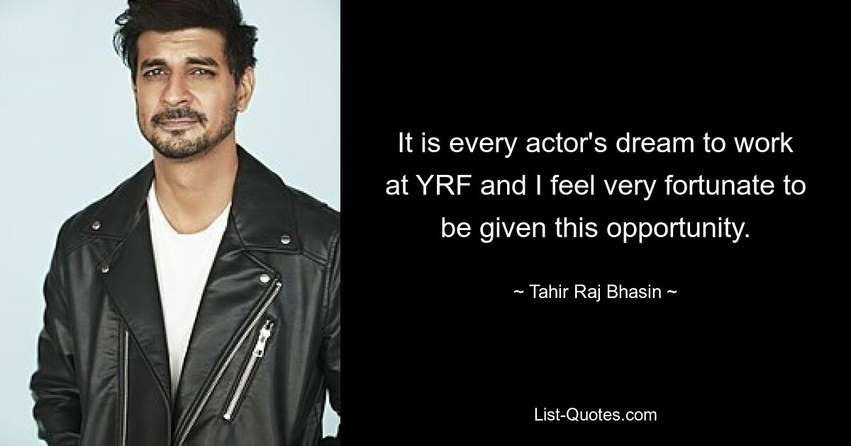 It is every actor's dream to work at YRF and I feel very fortunate to be given this opportunity. — © Tahir Raj Bhasin