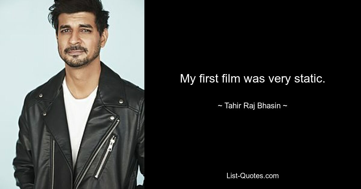 My first film was very static. — © Tahir Raj Bhasin