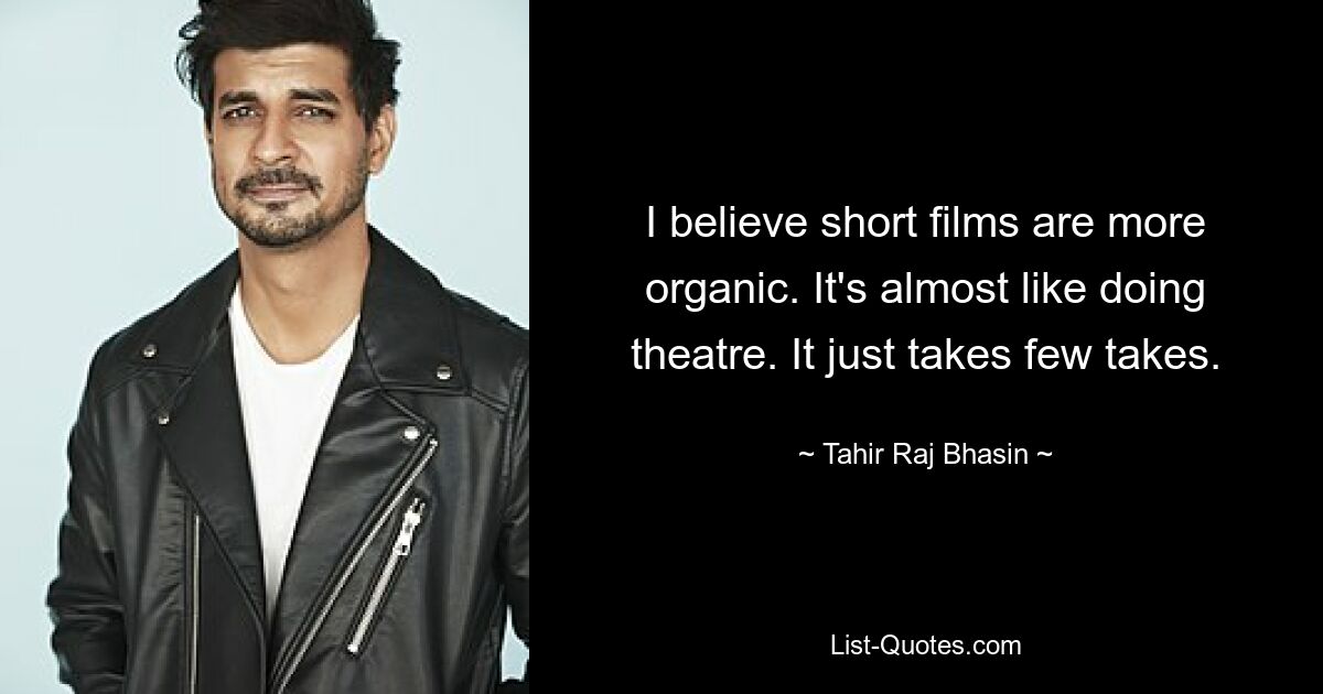 I believe short films are more organic. It's almost like doing theatre. It just takes few takes. — © Tahir Raj Bhasin