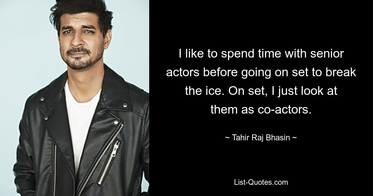 I like to spend time with senior actors before going on set to break the ice. On set, I just look at them as co-actors. — © Tahir Raj Bhasin