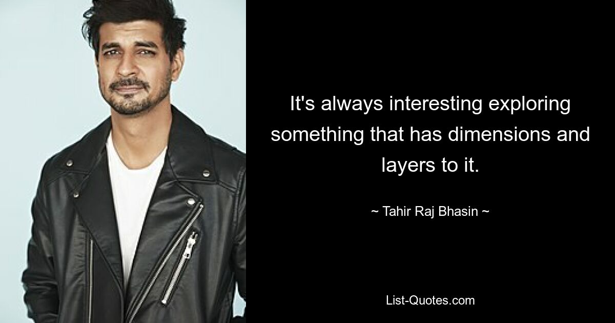 It's always interesting exploring something that has dimensions and layers to it. — © Tahir Raj Bhasin