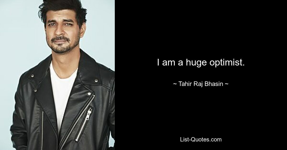 I am a huge optimist. — © Tahir Raj Bhasin