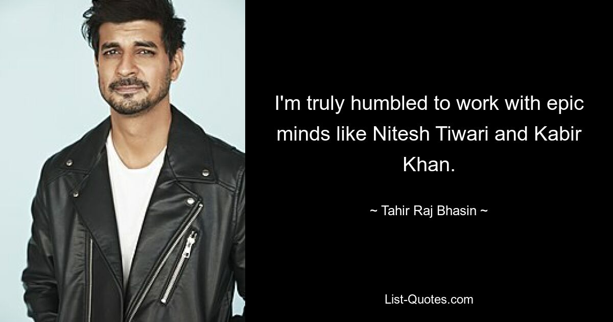 I'm truly humbled to work with epic minds like Nitesh Tiwari and Kabir Khan. — © Tahir Raj Bhasin