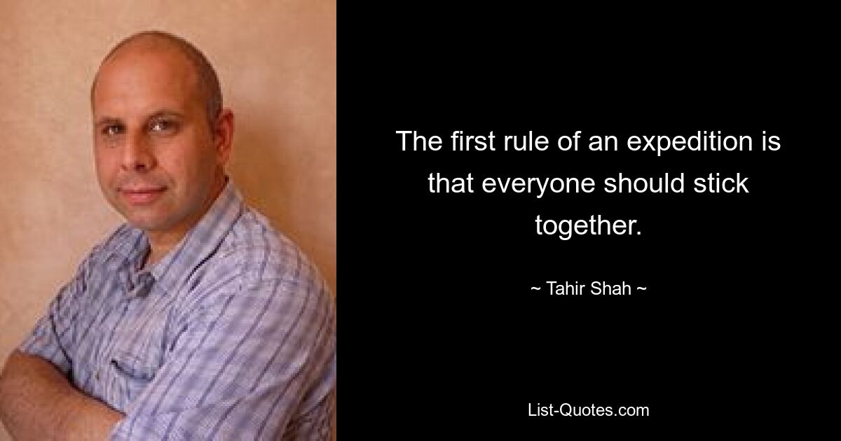 The first rule of an expedition is that everyone should stick together. — © Tahir Shah