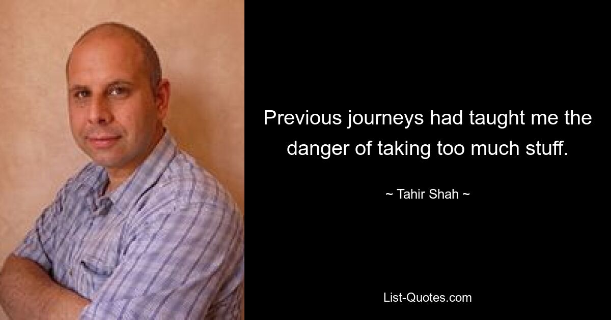 Previous journeys had taught me the danger of taking too much stuff. — © Tahir Shah