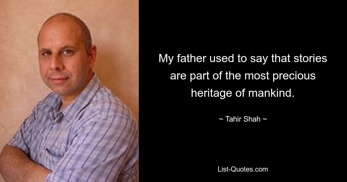 My father used to say that stories are part of the most precious heritage of mankind. — © Tahir Shah