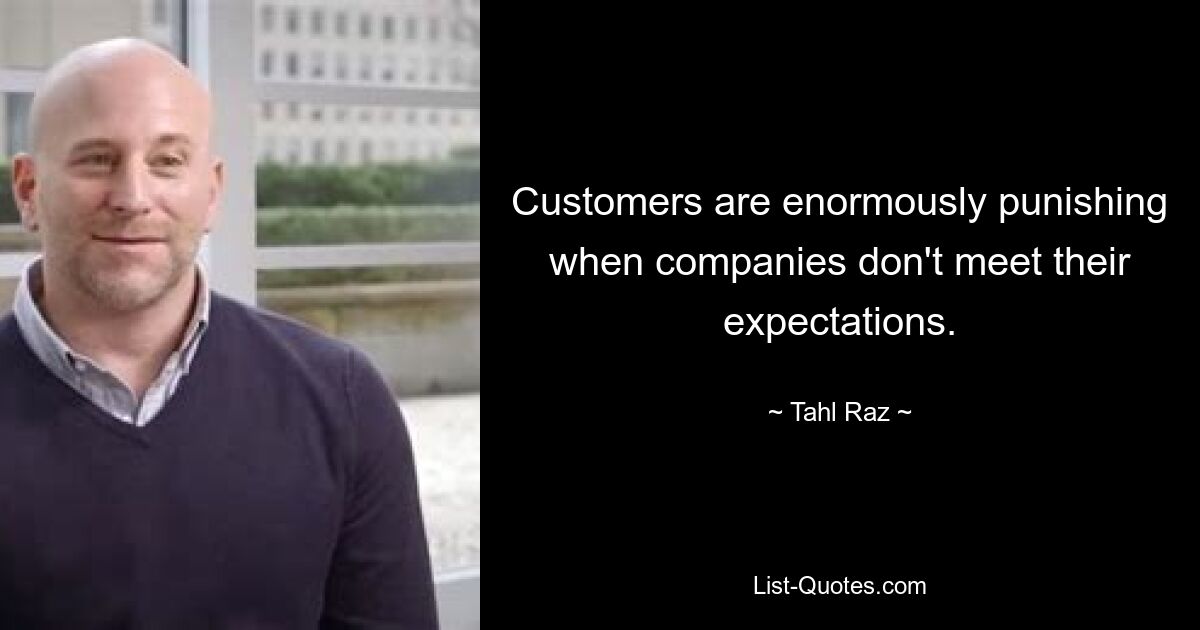 Customers are enormously punishing when companies don't meet their expectations. — © Tahl Raz