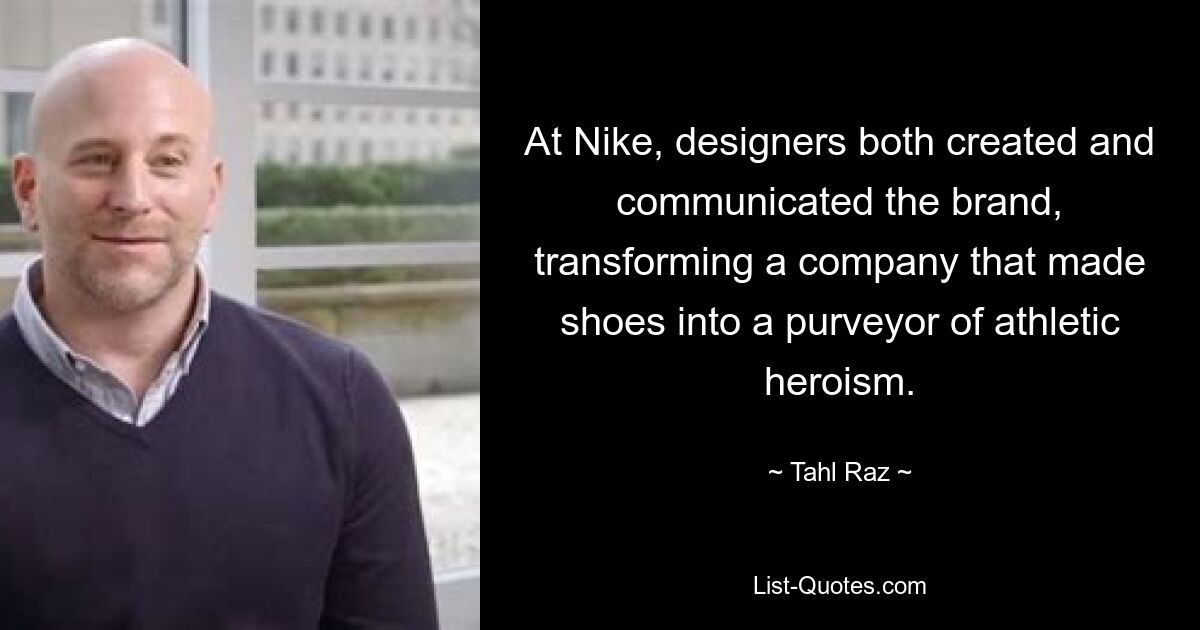 At Nike, designers both created and communicated the brand, transforming a company that made shoes into a purveyor of athletic heroism. — © Tahl Raz