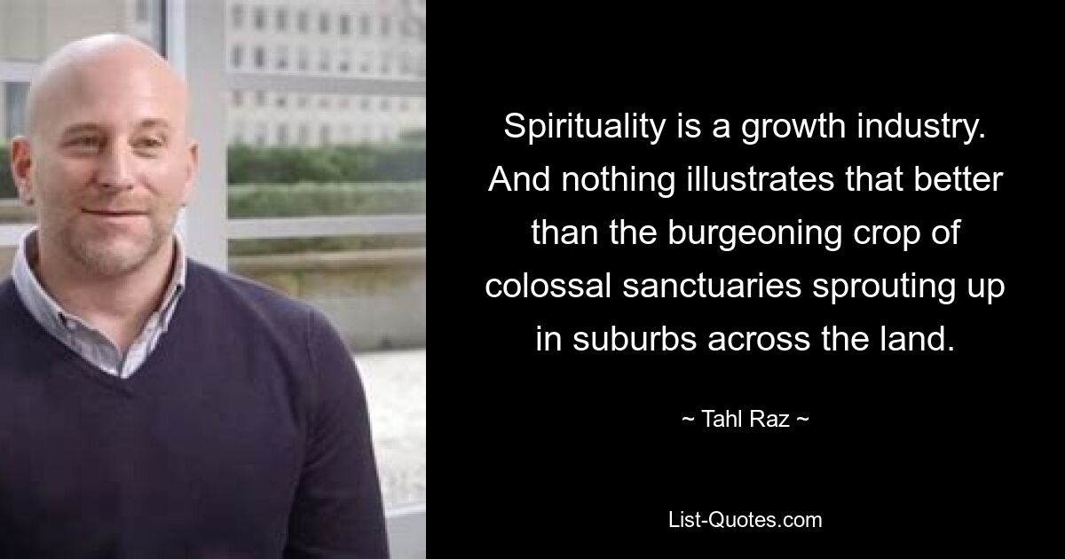 Spirituality is a growth industry. And nothing illustrates that better than the burgeoning crop of colossal sanctuaries sprouting up in suburbs across the land. — © Tahl Raz