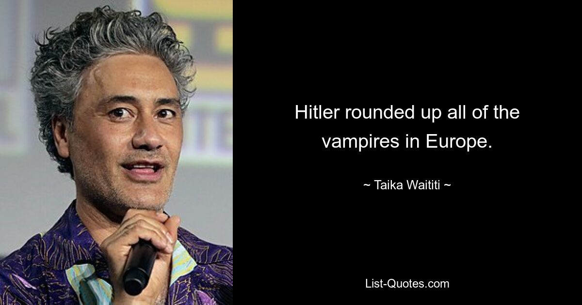 Hitler rounded up all of the vampires in Europe. — © Taika Waititi