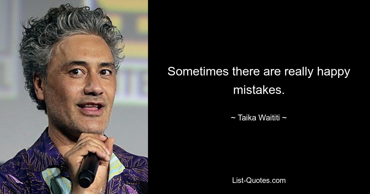 Sometimes there are really happy mistakes. — © Taika Waititi