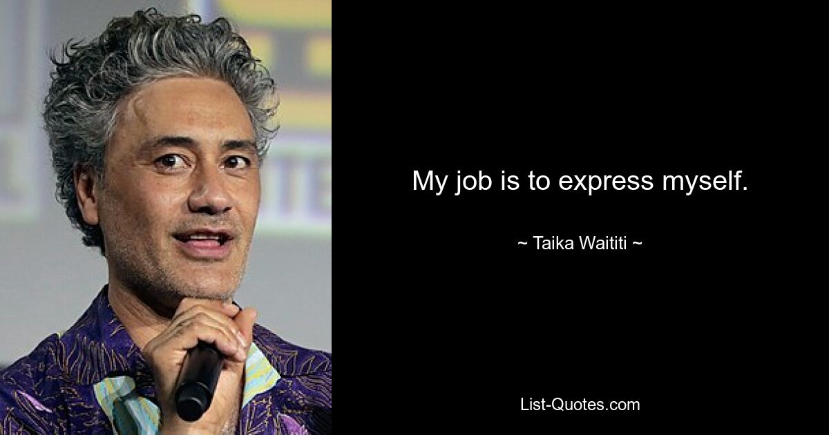 My job is to express myself. — © Taika Waititi