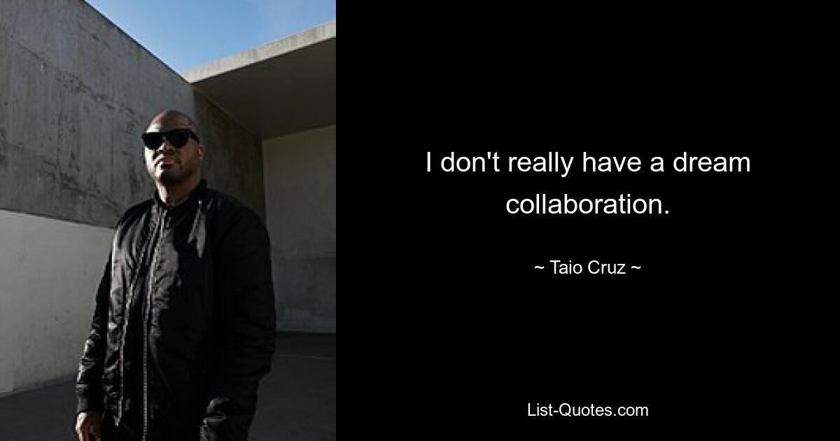 I don't really have a dream collaboration. — © Taio Cruz