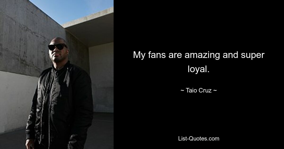 My fans are amazing and super loyal. — © Taio Cruz