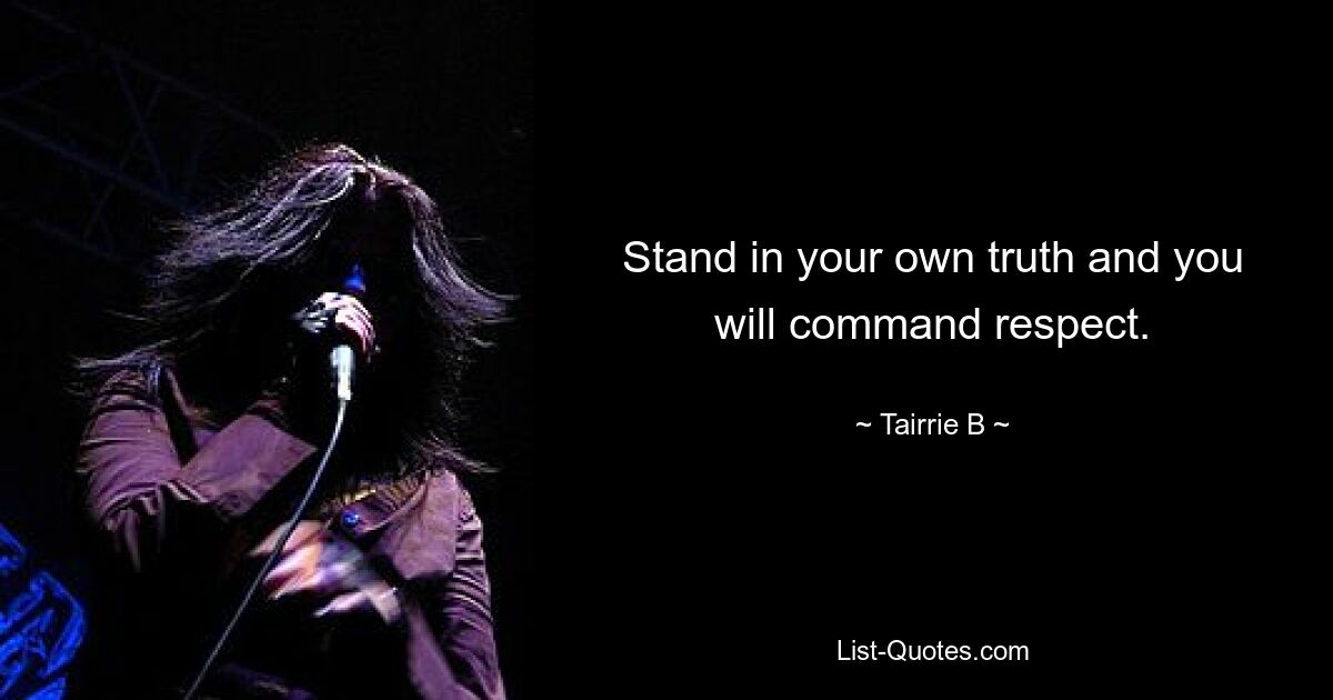 Stand in your own truth and you will command respect. — © Tairrie B