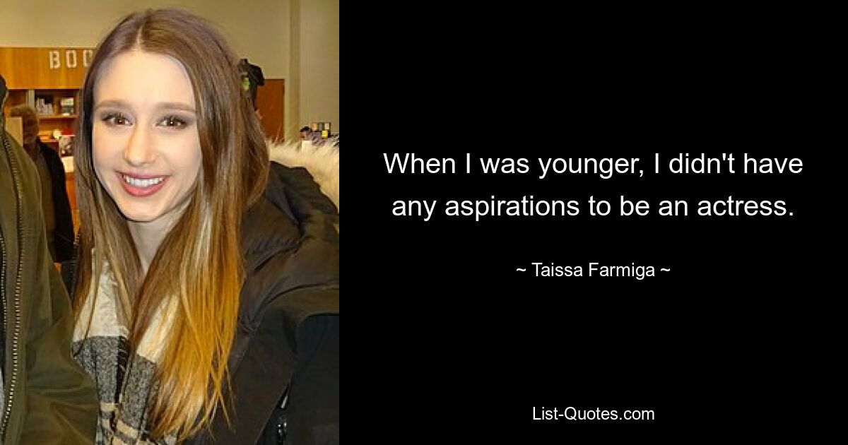 When I was younger, I didn't have any aspirations to be an actress. — © Taissa Farmiga