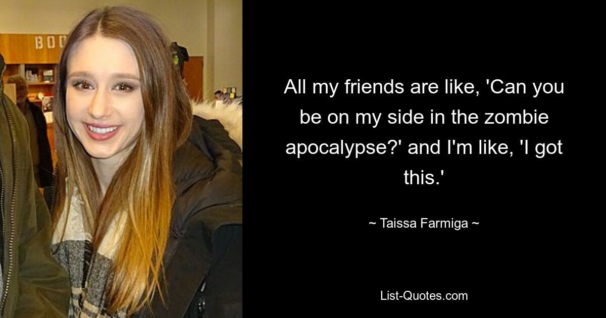 All my friends are like, 'Can you be on my side in the zombie apocalypse?' and I'm like, 'I got this.' — © Taissa Farmiga