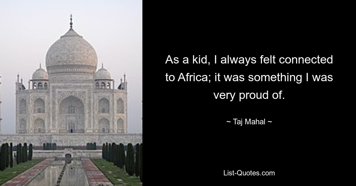 As a kid, I always felt connected to Africa; it was something I was very proud of. — © Taj Mahal