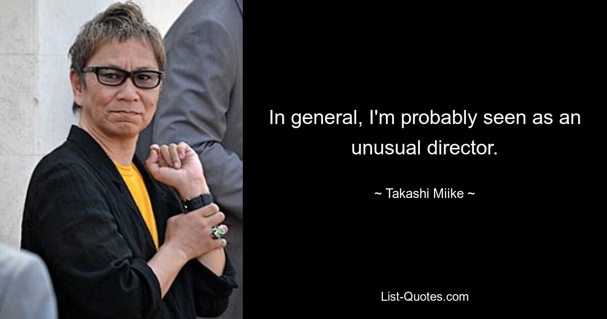 In general, I'm probably seen as an unusual director. — © Takashi Miike