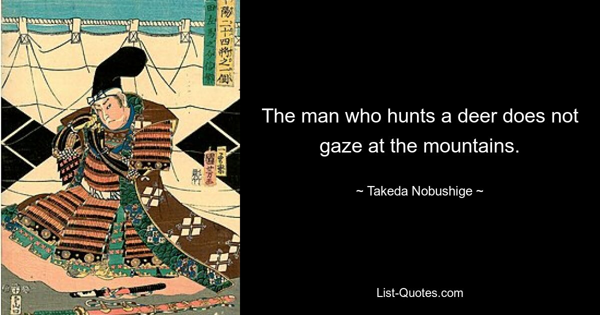 The man who hunts a deer does not gaze at the mountains. — © Takeda Nobushige