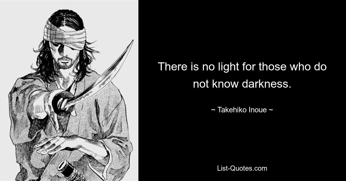 There is no light for those who do not know darkness. — © Takehiko Inoue