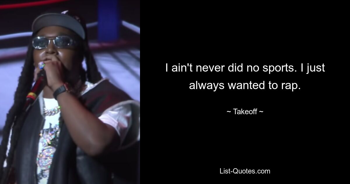 I ain't never did no sports. I just always wanted to rap. — © Takeoff