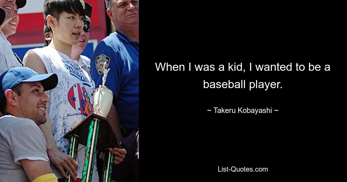 When I was a kid, I wanted to be a baseball player. — © Takeru Kobayashi