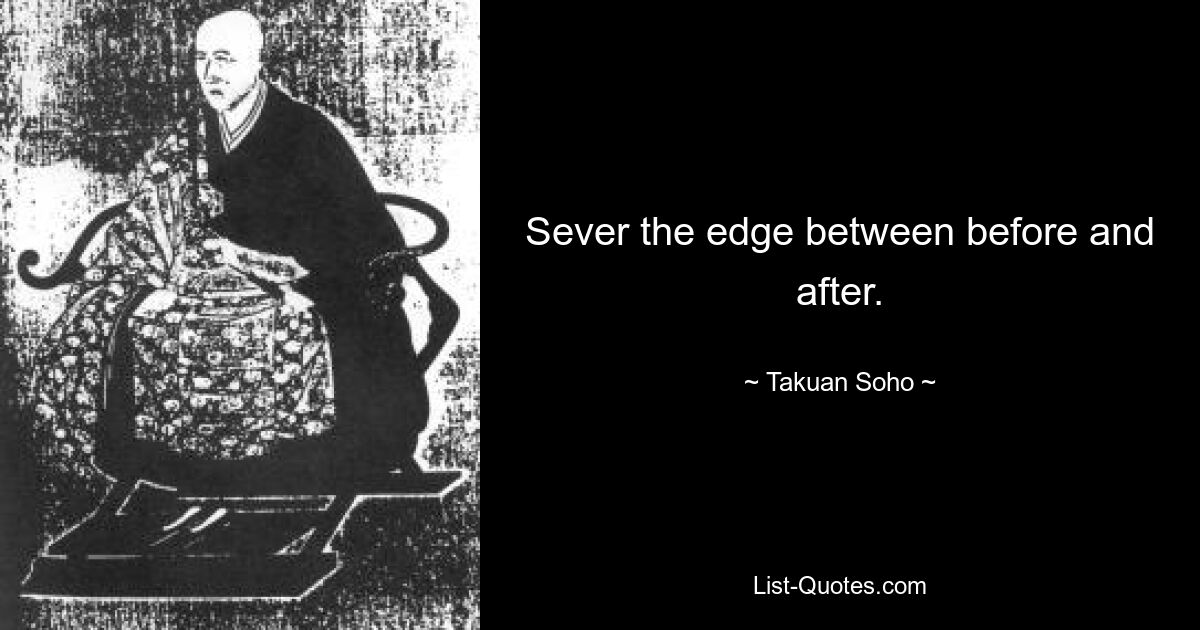 Sever the edge between before and after. — © Takuan Soho