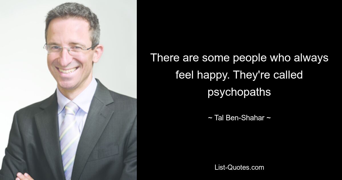 There are some people who always feel happy. They're called psychopaths — © Tal Ben-Shahar