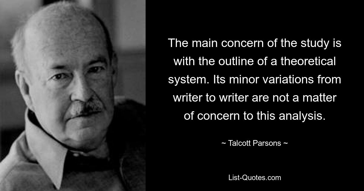 Основной задачей исследования является набросок теоретической системы. Его незначительные вариации от автора к писателю не являются предметом рассмотрения в рамках данного анализа. — © Талкотт Парсонс