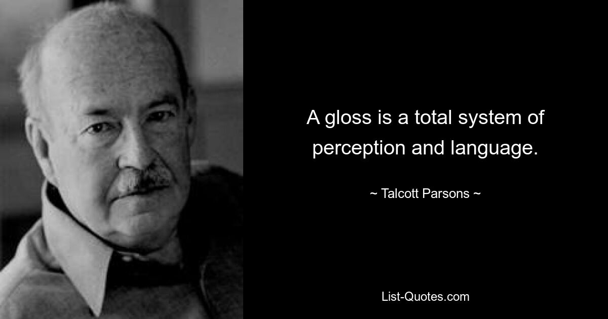 A gloss is a total system of perception and language. — © Talcott Parsons