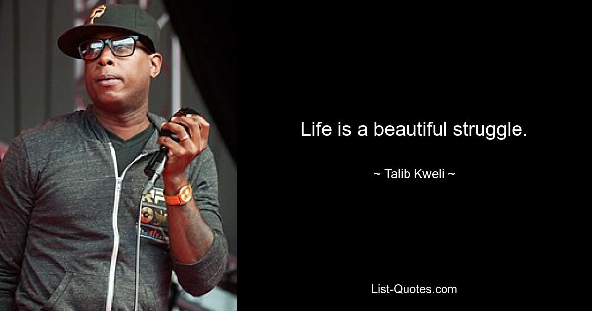 Life is a beautiful struggle. — © Talib Kweli