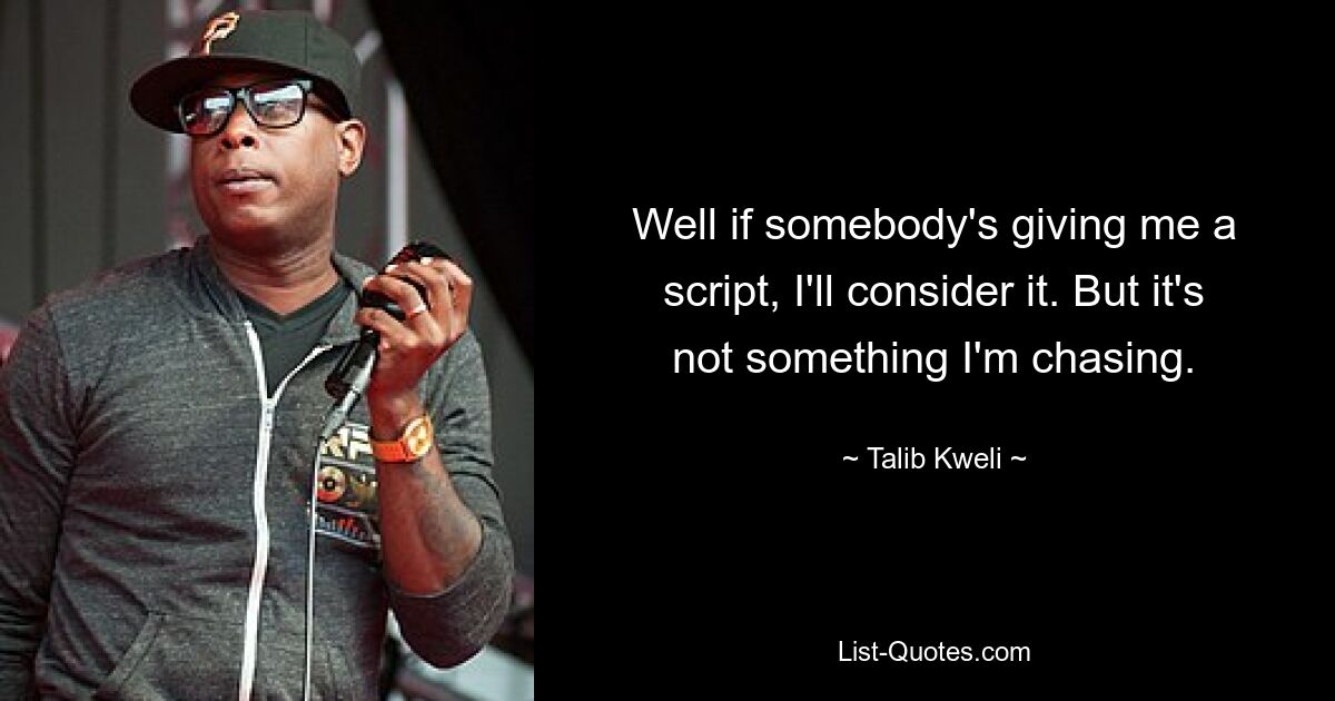 Well if somebody's giving me a script, I'll consider it. But it's not something I'm chasing. — © Talib Kweli